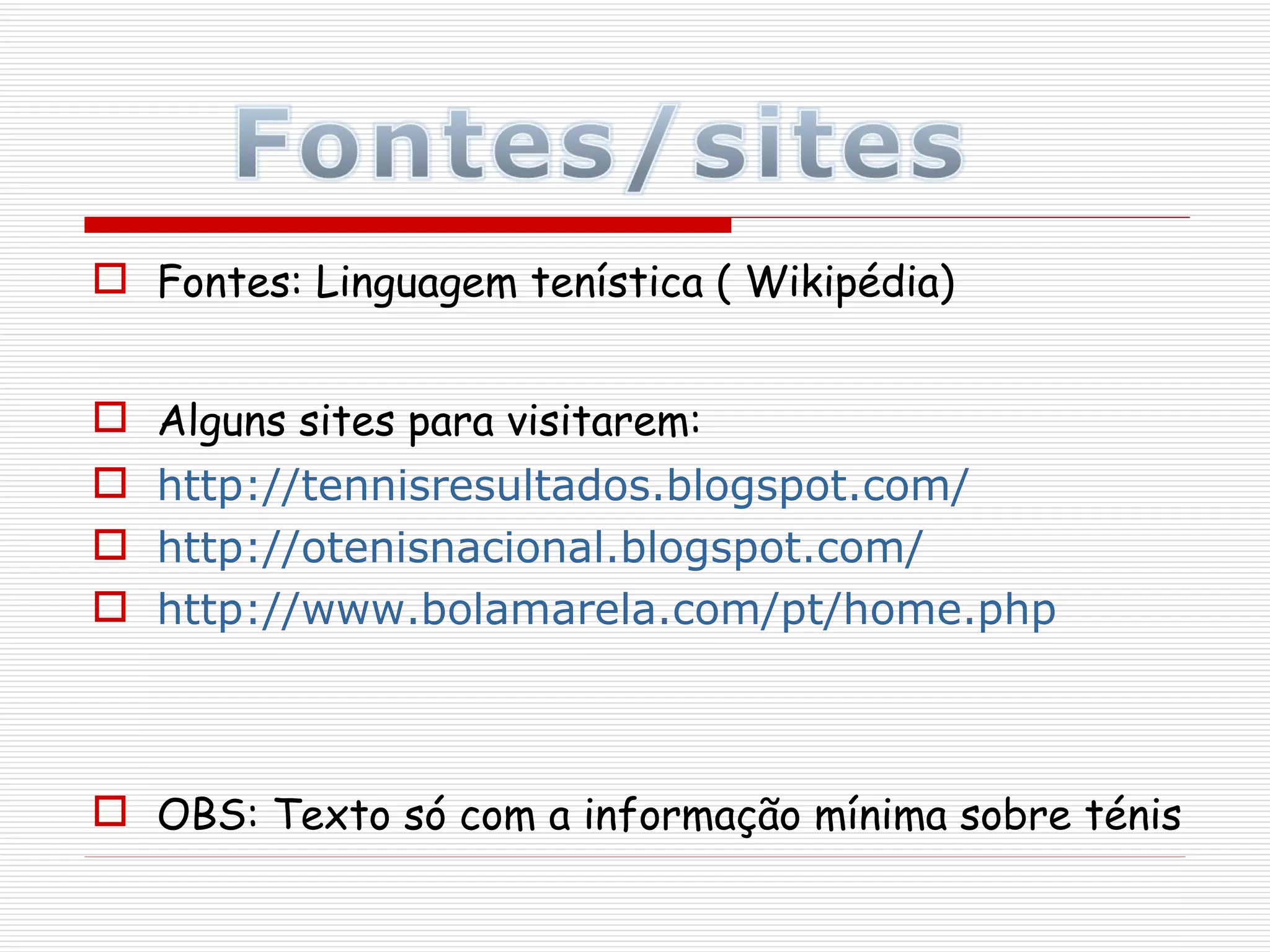Fontes: Linguagem tenística ( Wikipédia) Alguns sites para visitarem:  http:// tennisresultados.blogspot.com / http:// otenisnacional.blogspot.com / http:// www.bolamarela.com / pt / home.php OBS: Texto só com a informação mínima sobre ténis 