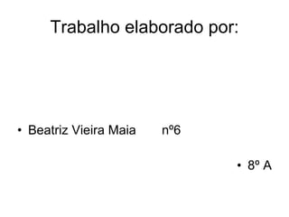 Trabalho elaborado por: Beatriz Vieira Maia nº6 8º A 