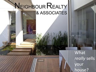 What
really sells
your
house?
NEIGHBOURREALTY
& ASSOCIATES
 