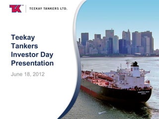 Teekay
Tankers
Investor Day
Presentation
June 18, 2012
 