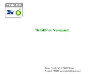 TNK-BP en Venezuela




     Sergey Funygin / VP of TNK-BP Group
     President, TNK-BP Venezuela Holdings Limited
 