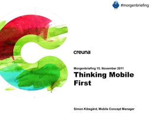 #morgenbriefing




Morgenbriefing 15. November 2011

Thinking Mobile
First


Simon Kibsgård, Mobile Concept Manager
 