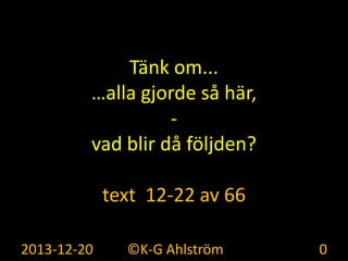 Tänk om...
…alla gjorde så här,
vad blir då följden?
text 12-22 av 66
2013-12-20

©K-G Ahlström

0

 