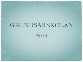 GRUNDSÄRSKOLAN
Ystad

 