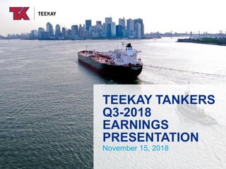 TEEKAY TANKERS
Q3-2018
EARNINGS
PRESENTATION
November 15, 2018
 