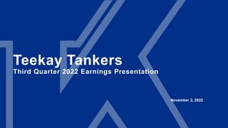Teekay Tankers
Third Quarter 2022 Earnings Presentation
November 3, 2022
 