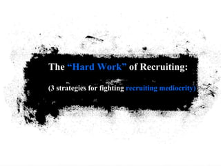 The  “Hard Work”  of Recruiting: (3 strategies for fighting  recruiting mediocrity) 