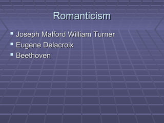 RomanticismRomanticism
 Joseph Malford William TurnerJoseph Malford William Turner
 Eugene DelacroixEugene Delacroix
 BeethovenBeethoven
 