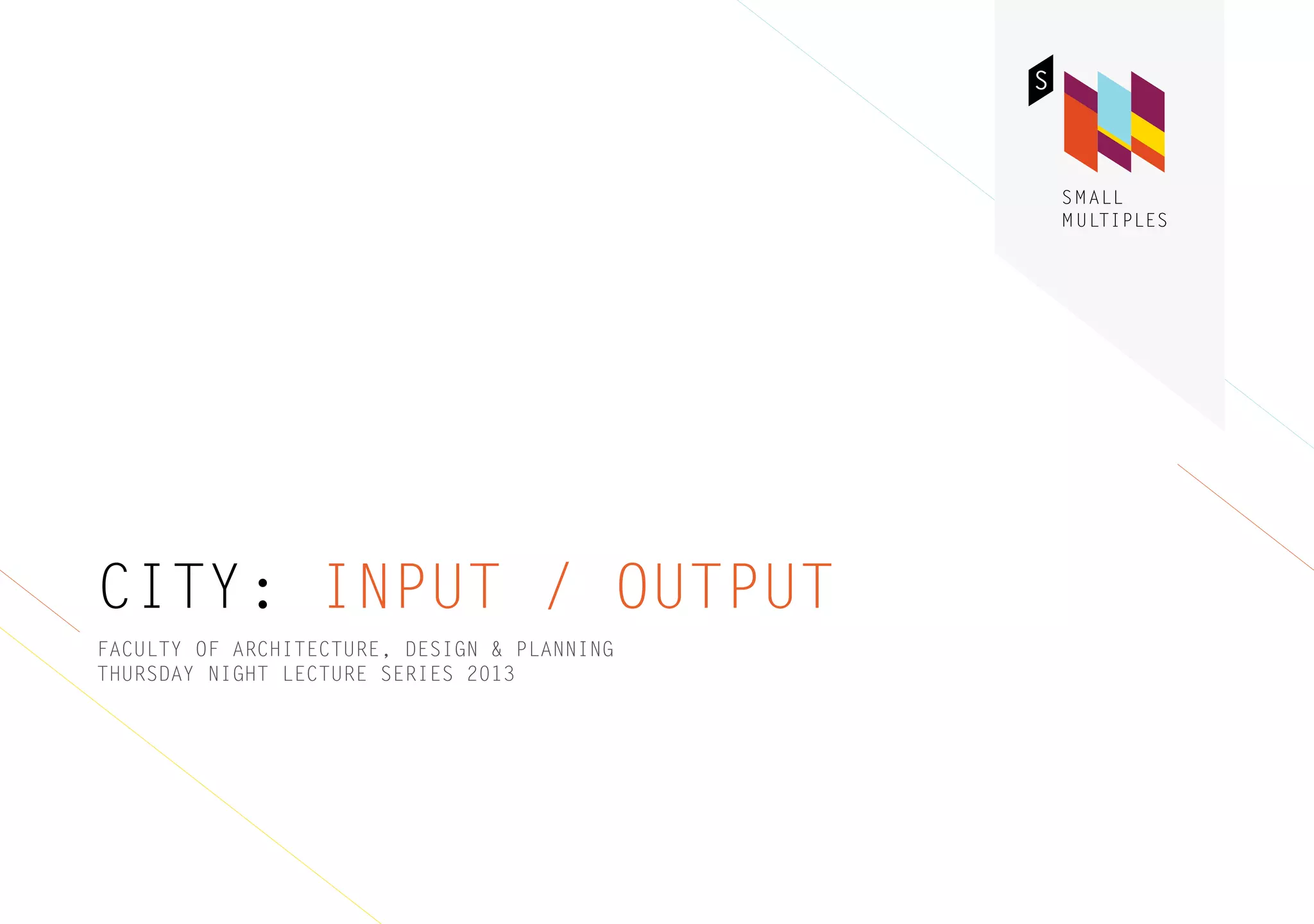 CITY: INPUT / OUTPUT
FACULTY OF ARCHITECTURE, DESIGN & PLANNING
THURSDAY NIGHT LECTURE SERIES 2013
 