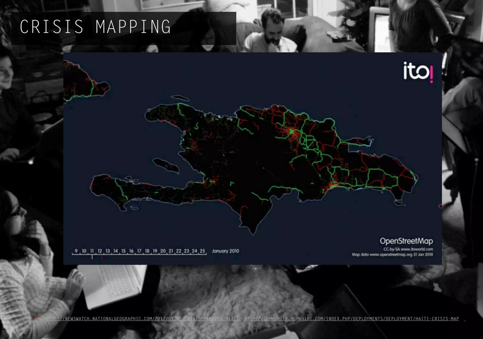 HTTP://NEWSWATCH.NATIONALGEOGRAPHIC.COM/2012/07/02/CRISIS-MAPPING-HAITI/ HTTP://COMMUNITY.USHAHIDI.COM/INDEX.PHP/DEPLOYMENTS/DEPLOYMENT/HAITI-CRISIS-MAP42
CRISIS MAPPING
 