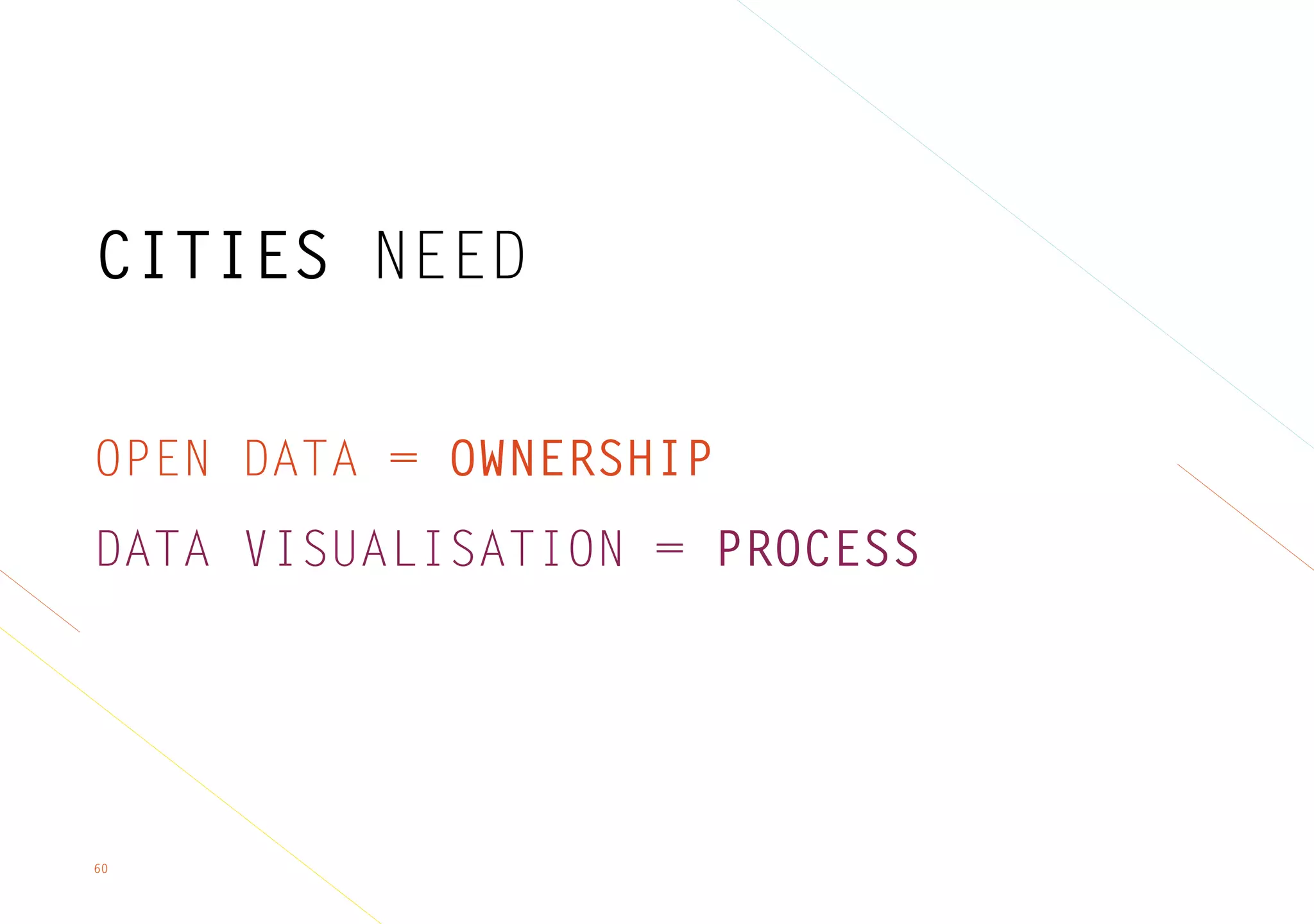 60
CITIES NEED
OPEN DATA = OWNERSHIP
DATA VISUALISATION = PROCESS
 
