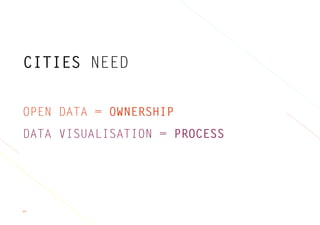 60
CITIES NEED
OPEN DATA = OWNERSHIP
DATA VISUALISATION = PROCESS
 