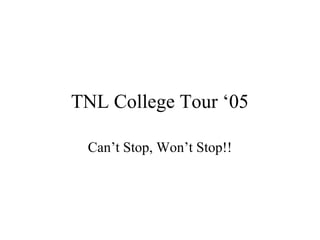 TNL College Tour ‘05
Can’t Stop, Won’t Stop!!
 
