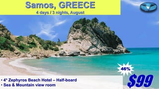 Samos, GREECE
4 days / 3 nights, August

46%
• 4* Zephyros Beach Hotel – Half-board
• Sea & Mountain view room

$99

 