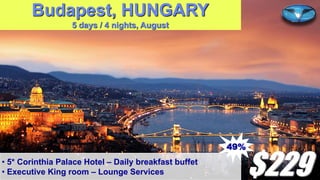 Budapest, HUNGARY
5 days / 4 nights, August

49%
• 5* Corinthia Palace Hotel – Daily breakfast buffet
• Executive King room – Lounge Services

$229

 