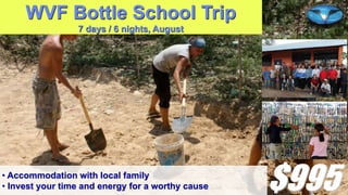 WVF Bottle School Trip
7 days / 6 nights, August

• Accommodation with local family
• Invest your time and energy for a worthy cause

$995

 