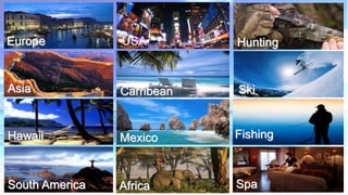 Europe

USA

Hunting
Hunting

Asia

Carribean

Ski

Hawaii

Mexico

Fishing

South America

Africa

Spa

 