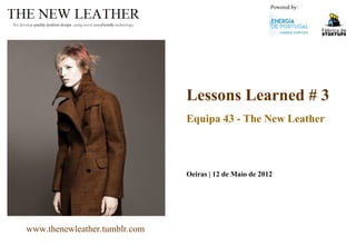 Powered by:


We develop quality fashion design, using novel eco-friendly technology.




                                                                          Lessons Learned # 3
                                                                          Equipa 43 - The New Leather



                                                                          Oeiras | 12 de Maio de 2012




       www.thenewleather.tumblr.com
 