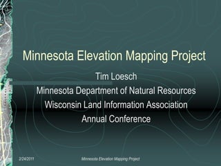 Minnesota Elevation Mapping Project Tim Loesch Minnesota Department of Natural Resources Wisconsin Land Information Association Annual Conference 2/22/2011 Minnesota Elevation Mapping Project 