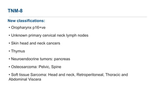 TNM-8
New classifications:
• Oropharynx p16+ve
• Unknown primary cervical neck lymph nodes
• Skin head and neck cancers
• ...