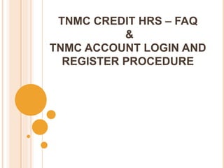 TNMC CREDIT HRS – FAQ
&
TNMC ACCOUNT LOGIN AND
REGISTER PROCEDURE
 