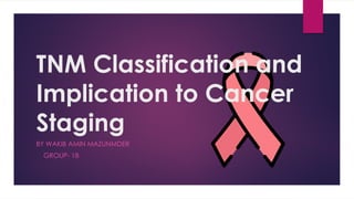 TNM Classification and
Implication to Cancer
Staging
BY WAKIB AMIN MAZUNMDER
GROUP- 18
 