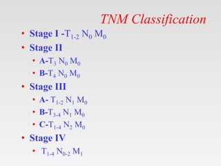 TNM Classification
• Stage I -T1-2 N0 M0
• Stage II
• A-T3 N0 M0
• B-T4 N0 M0
• Stage III
• A- T1-2 N1 M0
• B-T3-4 N1 M0
•...