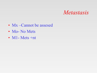 Metastasis
• Mx –Cannot be assesed
• Mo- No Mets
• M1- Mets +nt
 