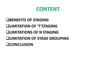 CONTENT
BENEFITS OF STAGING
LIMITATION OF ‘T’STAGING
LIMITATIONS OF N STAGING
LIMITATION OF STAGE GROUPING
CONCLUSION
 