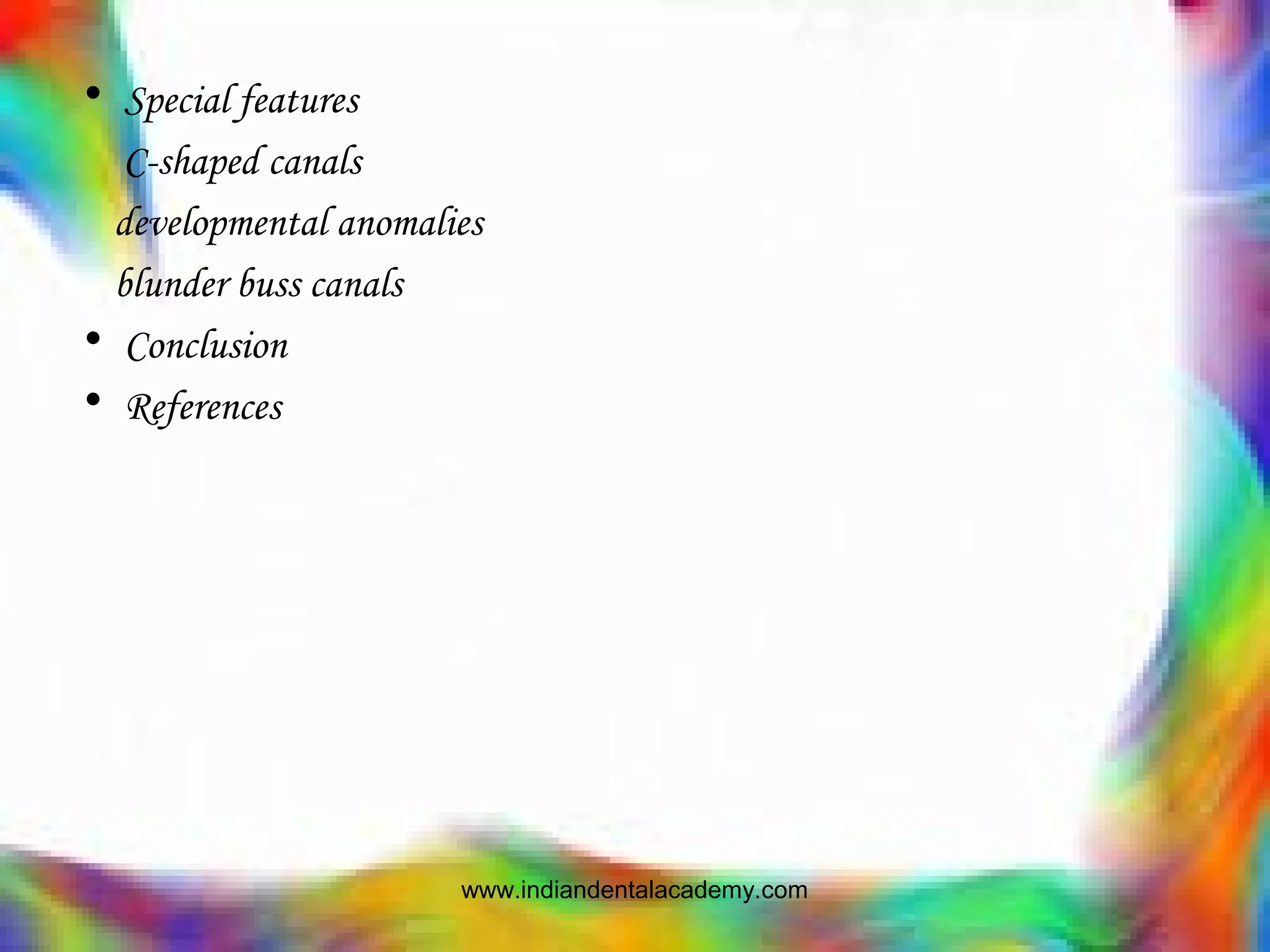 • Special features
C-shaped canals
developmental anomalies
blunder buss canals
• Conclusion
• References
www.indiandentalacademy.com
 