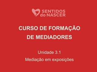 CURSO DE FORMAÇÃO
DE MEDIADORES
Unidade 3.1
Mediação em exposições
 