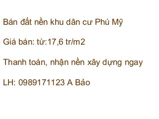 Bán đất nền khu dân cư Phú Mỹ
Giá bán: từ:17,6 tr/m2
Thanh toán, nhận nền xây dựng ngay
LH: 0989171123 A Bảo
 