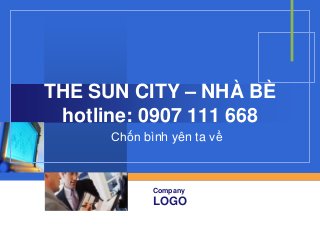 THE SUN CITY – NHÀ BÈ
 hotline: 0907 111 668
      Chốn bình yên ta về



             Company
             LOGO
 