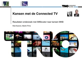 Kansen met de Connected TV

Resultaten onderzoek met iMMovator naar kansen MKB
Rob Koenen, Martin Prins
 