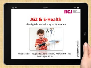 Wico Mulder - Jeugdarts Adolescenten / M&G MPH - NCJ
TNO 5 April 2019
JGZ & E-Health
@wicommunicate
- De digitale wereld, zorg en innovatie -
 