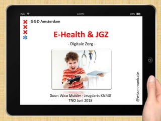 Door: Wico Mulder - Jeugdarts KNMG
TNO Juni 2018
E-Health & JGZ
@wicommunicate
- Digitale Zorg -
 