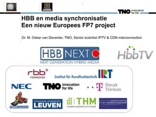HBB en media synchronisatie Een nieuw Europees FP7 project Dr. M. Oskar van Deventer, TNO, Senior scientist IPTV & CDN interconnection 