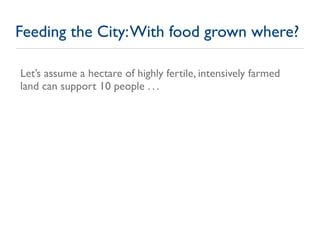 Feeding the City: With food grown where?

Let’s assume a hectare of highly fertile, intensively farmed
land can support 10...