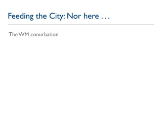 Feeding the City: Nor here . . .

The WM conurbation
 
