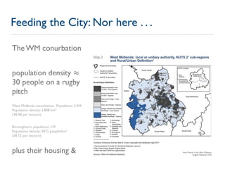Feeding the City: Nor here . . .

The WM conurbation


population density ≈
30 people on a rugby
pitch
West Midlands conur...