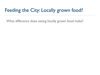 Feeding the City: Locally grown food?

What difference does eating locally grown food make?
 