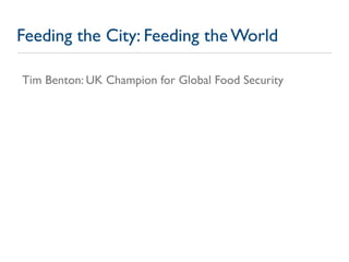 Feeding the City: Feeding the World

Tim Benton: UK Champion for Global Food Security
 