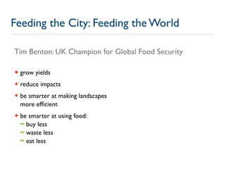 Feeding the City: Feeding the World

Tim Benton: UK Champion for Global Food Security

✦   grow yields
✦   reduce impacts
...