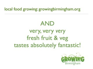 local food growing: growingbirmingham.org


                AND
           very, very very
          fresh fruit & veg
   ...