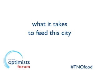 what it takes
              to feed this city


the new
optimists
          forum               #TNOfood
 