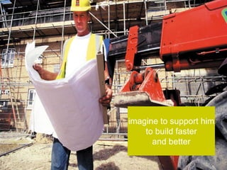 imagine to support him
    to build faster
      and better
 