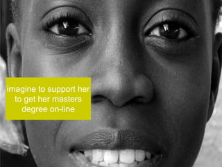 imagine to support her
  to get her masters
    degree on-line
 