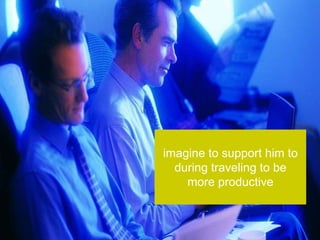 imagine to support him to
  during traveling to be
    more productive
 