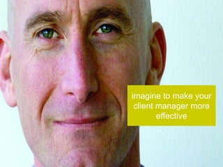 imagine to make your
 client manager more
        effective
 