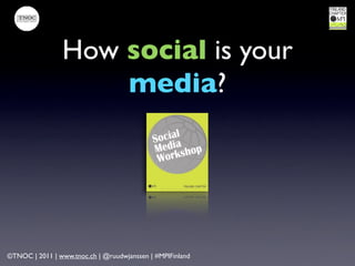 How social is your
                    media?




©TNOC | 2011 | www.tnoc.ch | @ruudwjanssen | #MPIFinland
 